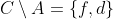 C\setminus A= \{f,d\}